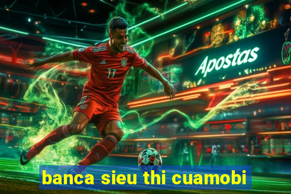 banca sieu thi cuamobi