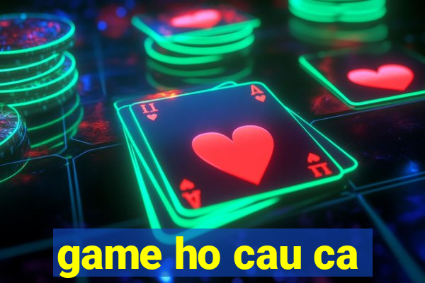 game ho cau ca