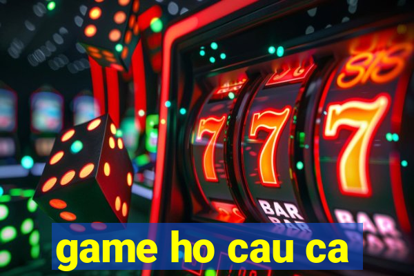 game ho cau ca