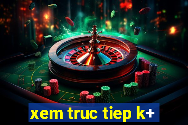 xem truc tiep k+