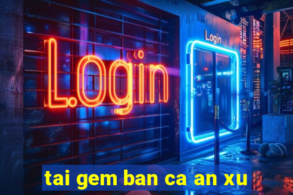 tai gem ban ca an xu