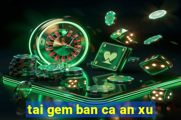 tai gem ban ca an xu