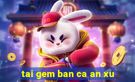 tai gem ban ca an xu