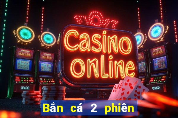 Bắn cá 2 phiên bản cũ để