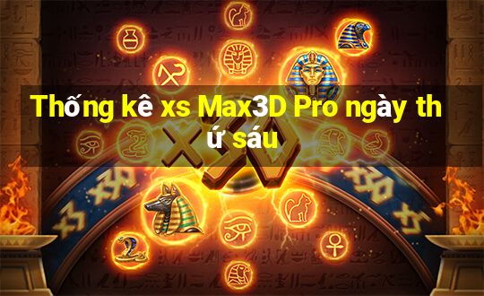 Thống kê xs Max3D Pro ngày thứ sáu