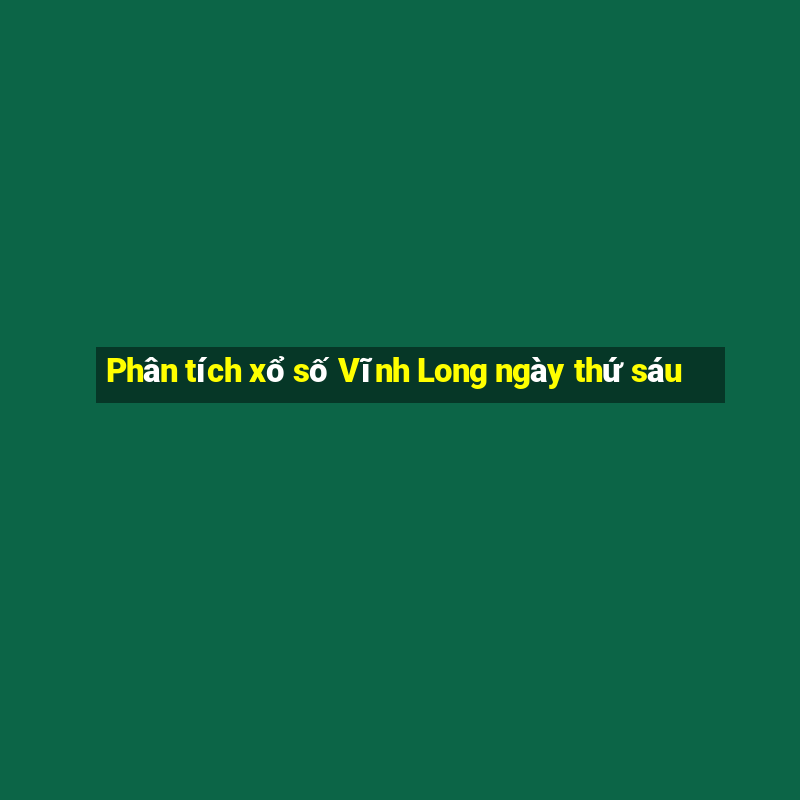 Phân tích xổ số Vĩnh Long ngày thứ sáu