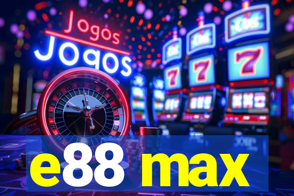 e88 max