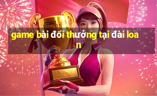 game bài đổi thưởng tại đài loan