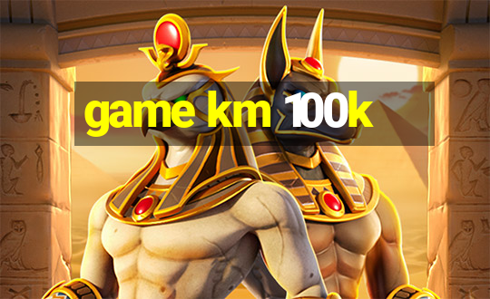 game km 100k