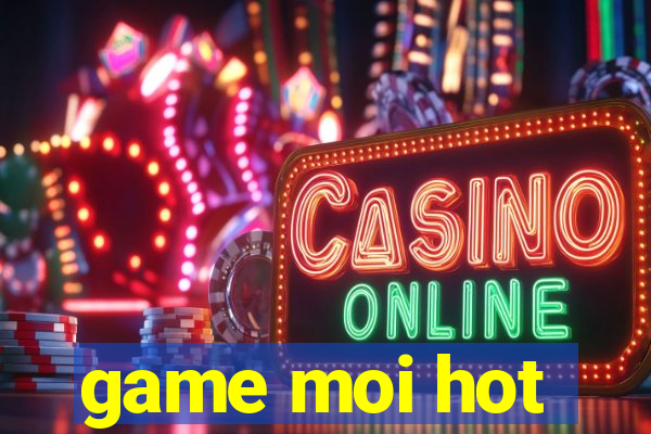 game moi hot