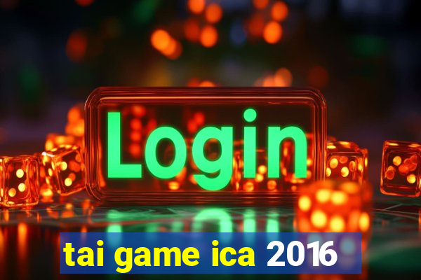 tai game ica 2016