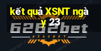 kết quả XSNT ngày 23