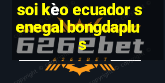 soi kèo ecuador senegal bongdaplus