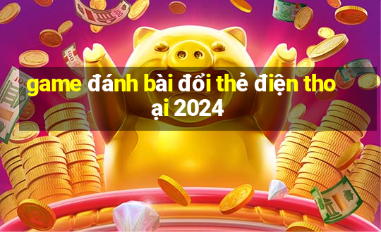 game đánh bài đổi thẻ điện thoại 2024