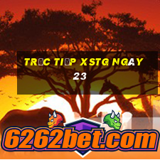 Trực tiếp XSTG ngày 23