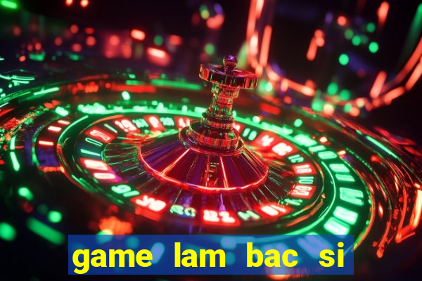 game lam bac si phu san