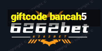 giftcode bancah5