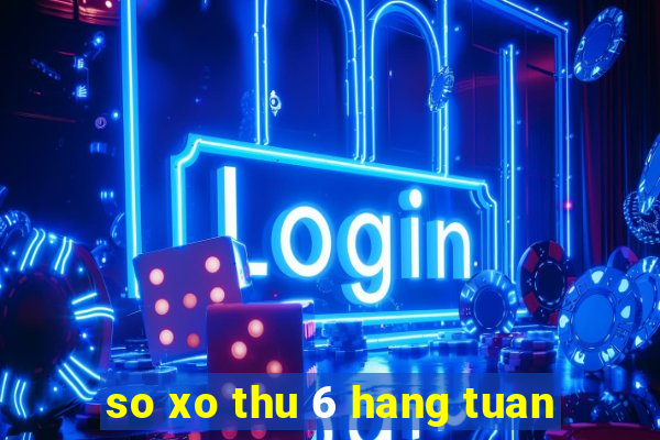 so xo thu 6 hang tuan