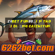 20bet Fun88 điện thoại di động Caizhiyun