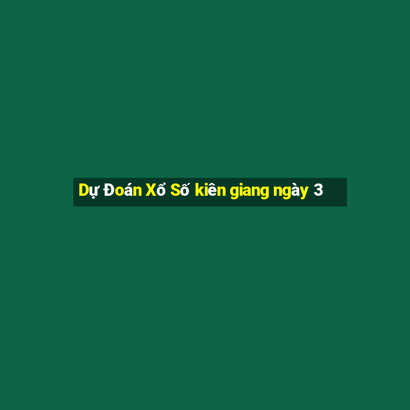 Dự Đoán Xổ Số kiên giang ngày 3