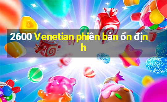 2600 Venetian phiên bản ổn định