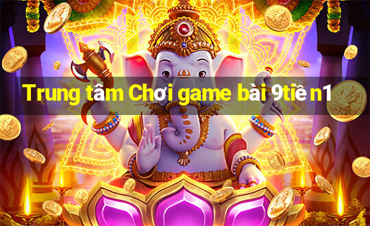 Trung tâm Chơi game bài 9tiền1