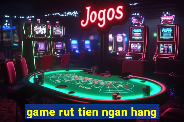 game rut tien ngan hang