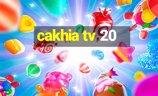 cakhia tv 20