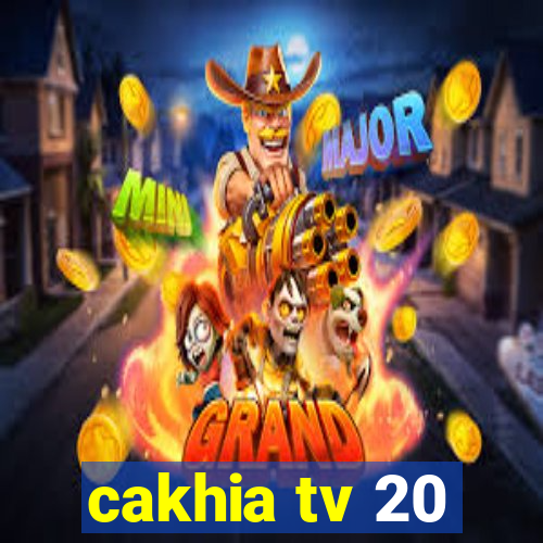 cakhia tv 20