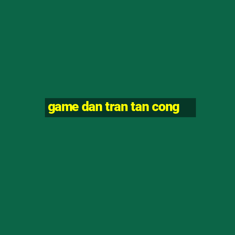 game dan tran tan cong