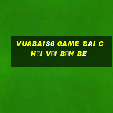 Vuabai86 Game Bài Chơi Với Bạn Bè