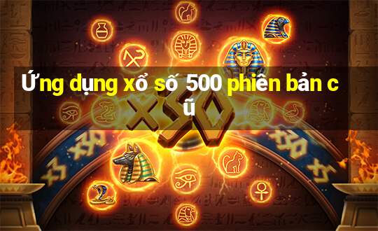 Ứng dụng xổ số 500 phiên bản cũ