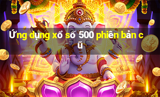 Ứng dụng xổ số 500 phiên bản cũ