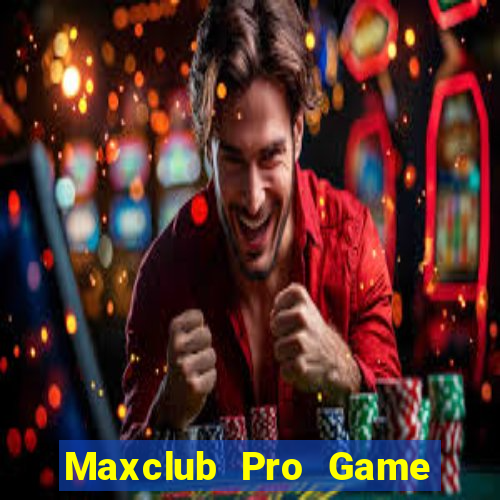 Maxclub Pro Game Bài Online Uy Tín