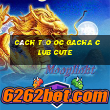 cách tạo oc gacha club cute