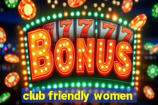 club friendly women