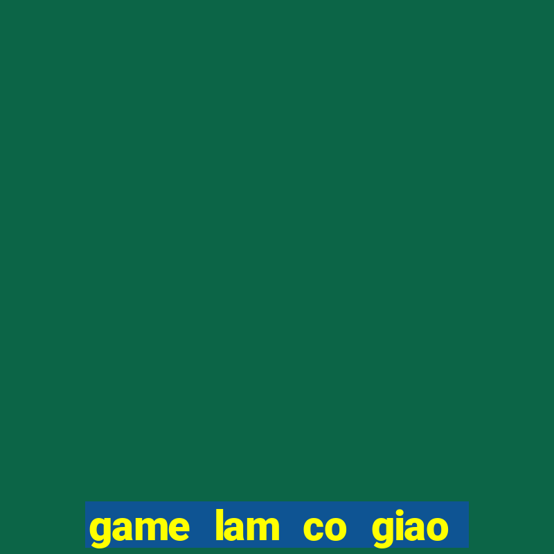 game lam co giao day hoc