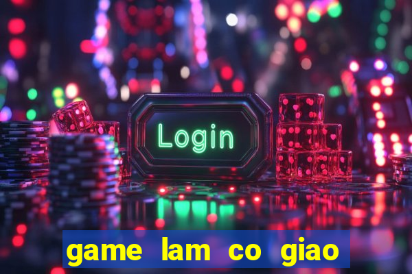 game lam co giao day hoc