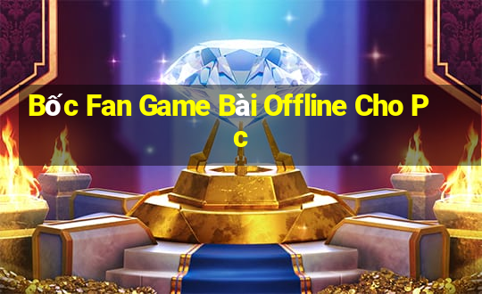 Bốc Fan Game Bài Offline Cho Pc