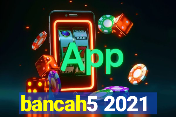 bancah5 2021