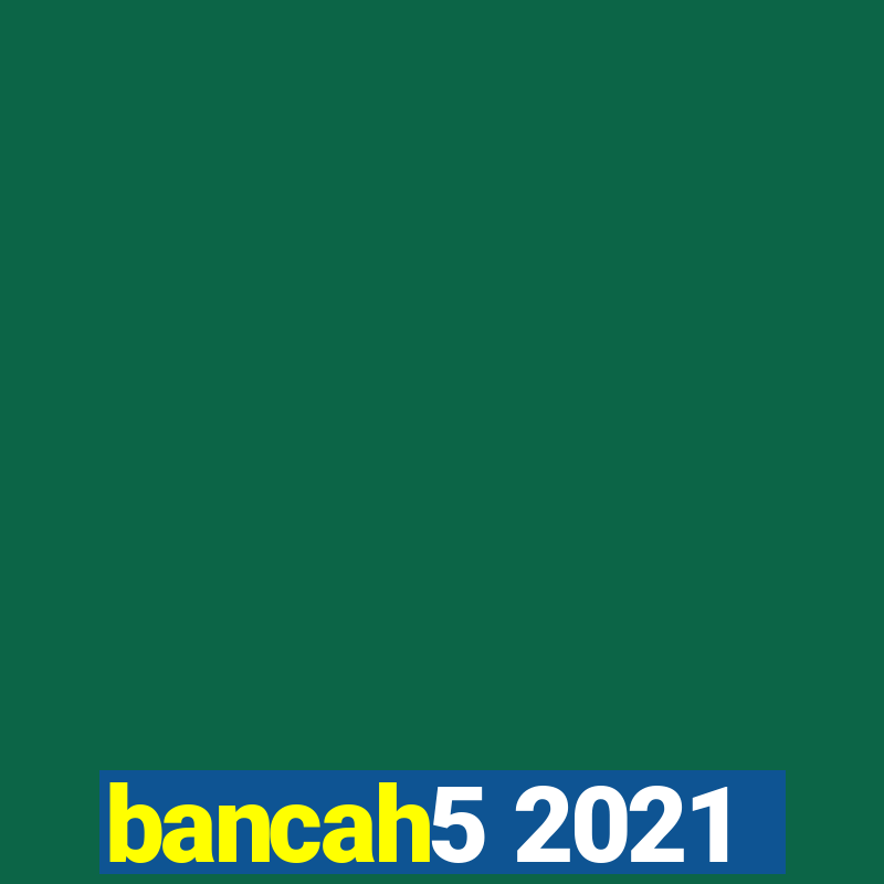 bancah5 2021