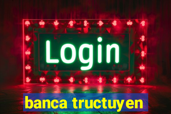 banca tructuyen