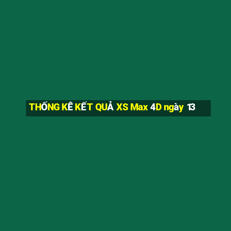 THỐNG KÊ KẾT QUẢ XS Max 4D ngày 13