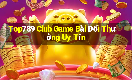 Top789 Club Game Bài Đổi Thưởng Uy Tín