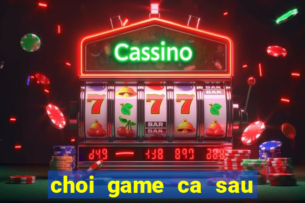 choi game ca sau di tam