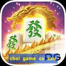 choi game ca sau di tam