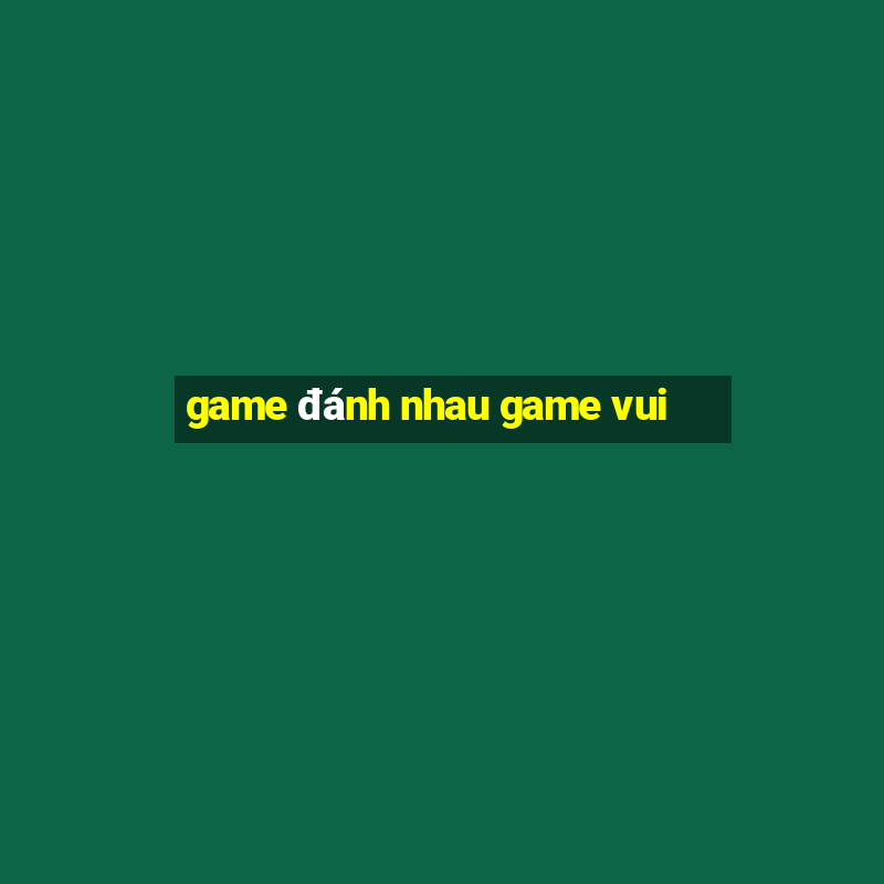 game đánh nhau game vui