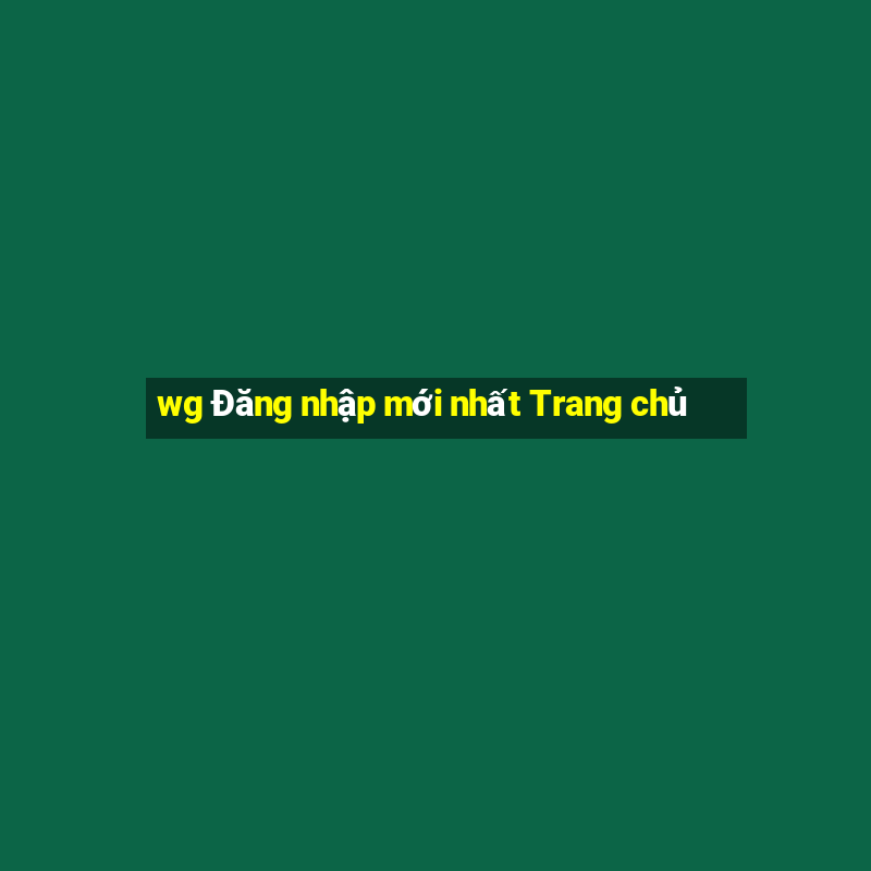 wg Đăng nhập mới nhất Trang chủ