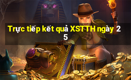 Trực tiếp kết quả XSTTH ngày 25