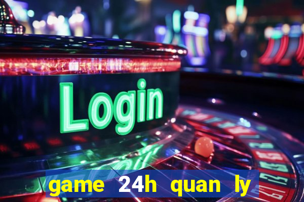 game 24h quan ly nha hang